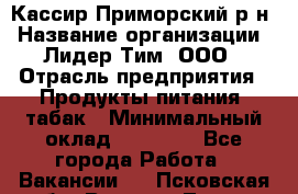 Кассир Приморский р-н › Название организации ­ Лидер Тим, ООО › Отрасль предприятия ­ Продукты питания, табак › Минимальный оклад ­ 26 300 - Все города Работа » Вакансии   . Псковская обл.,Великие Луки г.